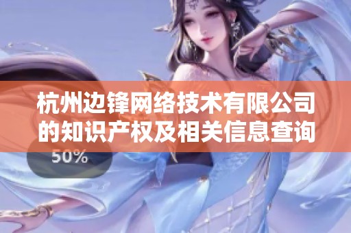 杭州边锋网络技术有限公司的知识产权及相关信息查询分析