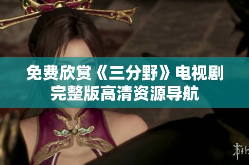 免费欣赏《三分野》电视剧完整版高清资源导航