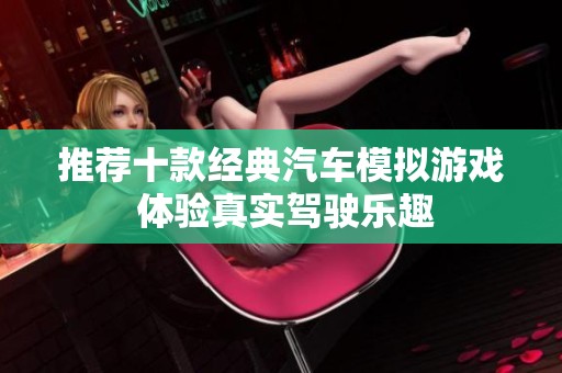 推荐十款经典汽车模拟游戏 体验真实驾驶乐趣