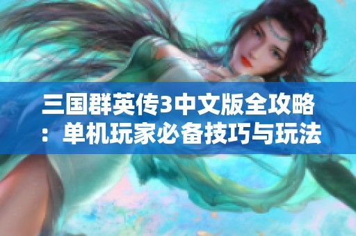 三国群英传3中文版全攻略：单机玩家必备技巧与玩法解析