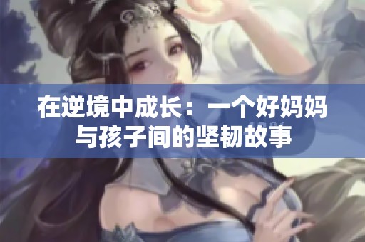 在逆境中成长：一个好妈妈与孩子间的坚韧故事