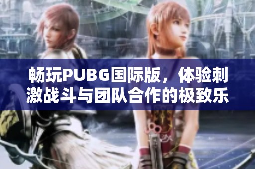 畅玩PUBG国际版，体验刺激战斗与团队合作的极致乐趣