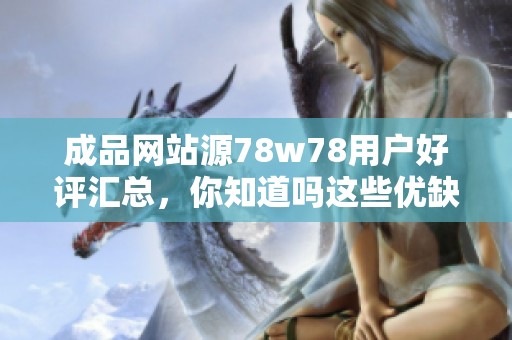成品网站源78w78用户好评汇总，你知道吗这些优缺点吗
