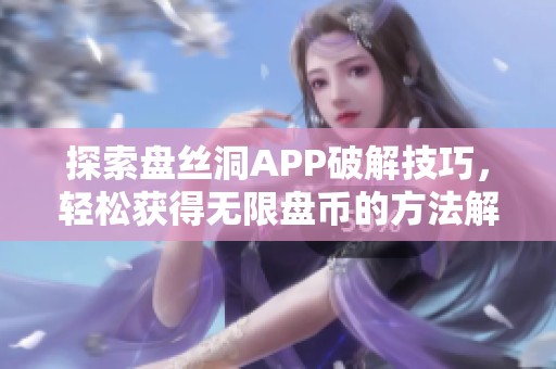 探索盘丝洞APP破解技巧，轻松获得无限盘币的方法解析