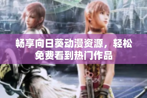 畅享向日葵动漫资源，轻松免费看到热门作品