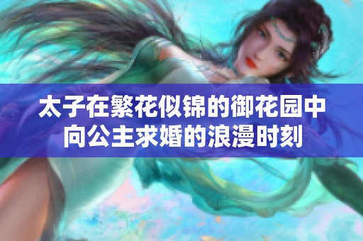 太子在繁花似锦的御花园中向公主求婚的浪漫时刻