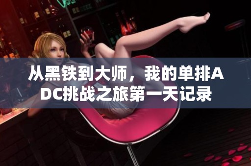 从黑铁到大师，我的单排ADC挑战之旅第一天记录