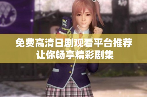 免费高清日剧观看平台推荐 让你畅享精彩剧集
