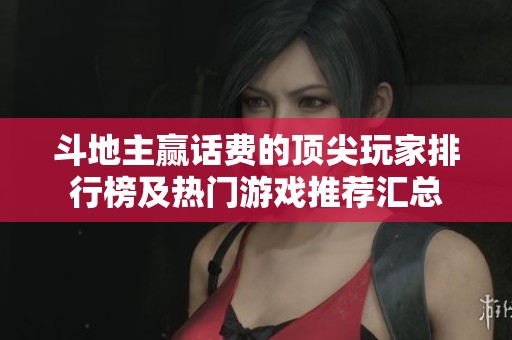 斗地主赢话费的顶尖玩家排行榜及热门游戏推荐汇总