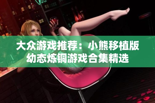 大众游戏推荐：小熊移植版幼态炼铜游戏合集精选