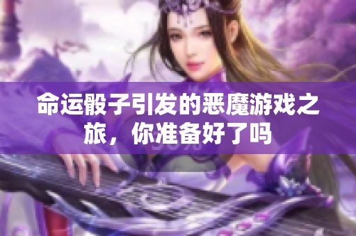 命运骰子引发的恶魔游戏之旅，你准备好了吗