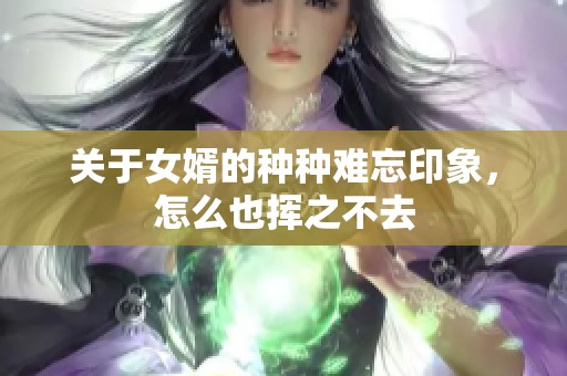 关于女婿的种种难忘印象，怎么也挥之不去