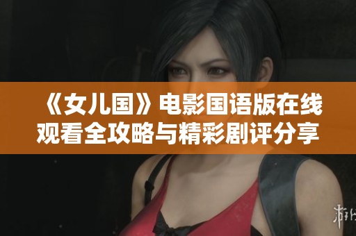 《女儿国》电影国语版在线观看全攻略与精彩剧评分享