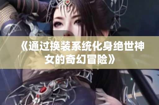 《通过换装系统化身绝世神女的奇幻冒险》
