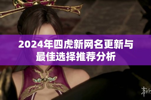 2024年四虎新网名更新与最佳选择推荐分析