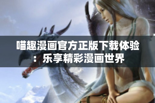 喵趣漫画官方正版下载体验：乐享精彩漫画世界