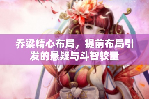 乔梁精心布局，提前布局引发的悬疑与斗智较量
