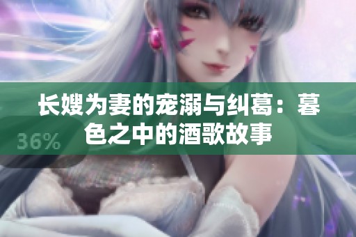 长嫂为妻的宠溺与纠葛：暮色之中的酒歌故事