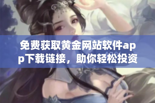 免费获取黄金网站软件app下载链接，助你轻松投资黄金