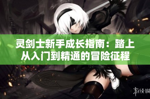 灵剑士新手成长指南：踏上从入门到精通的冒险征程