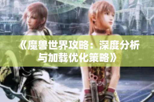 《魔兽世界攻略：深度分析与加载优化策略》