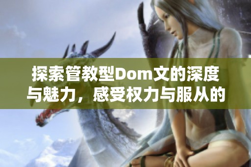 探索管教型Dom文的深度与魅力，感受权力与服从的交织