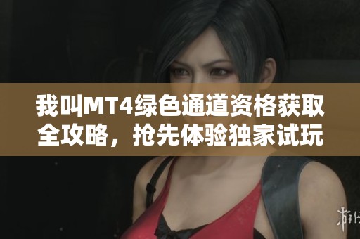 我叫MT4绿色通道资格获取全攻略，抢先体验独家试玩秘笈揭秘