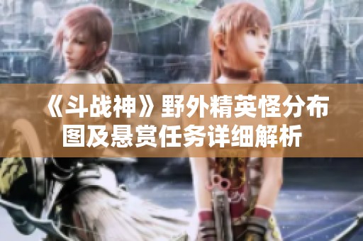 《斗战神》野外精英怪分布图及悬赏任务详细解析