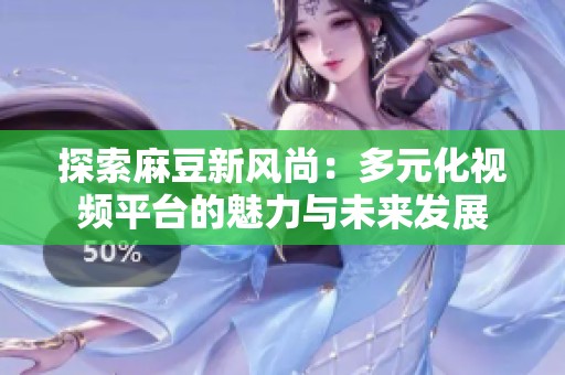 探索麻豆新风尚：多元化视频平台的魅力与未来发展