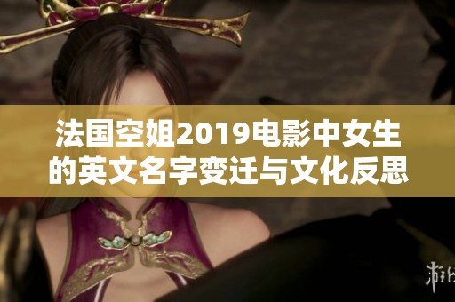 法国空姐2019电影中女生的英文名字变迁与文化反思