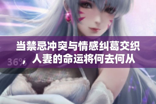 当禁忌冲突与情感纠葛交织，人妻的命运将何去何从