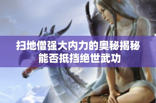 扫地僧强大内力的奥秘揭秘 能否抵挡绝世武功