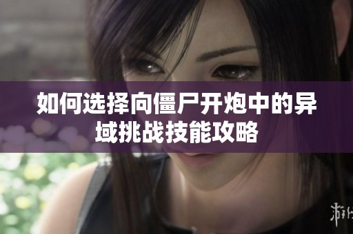 如何选择向僵尸开炮中的异域挑战技能攻略