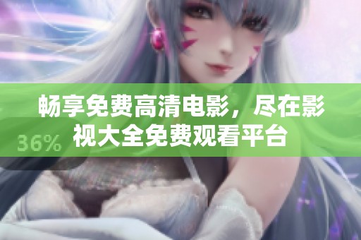 畅享免费高清电影，尽在影视大全免费观看平台