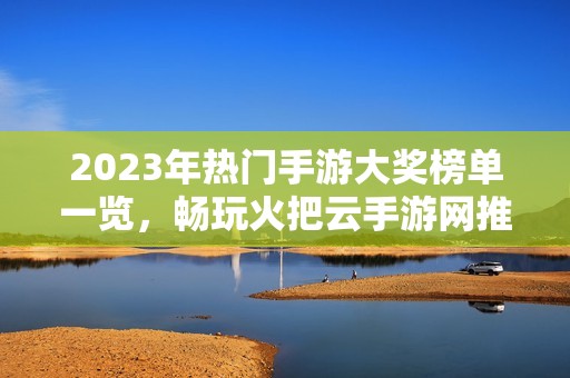 2023年热门手游大奖榜单一览，畅玩火把云手游网推荐游戏