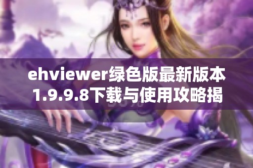 ehviewer绿色版最新版本1.9.9.8下载与使用攻略揭秘