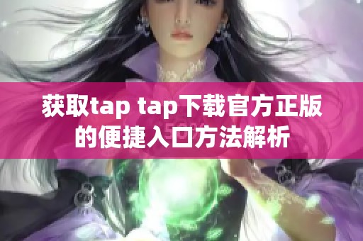 获取tap tap下载官方正版的便捷入口方法解析