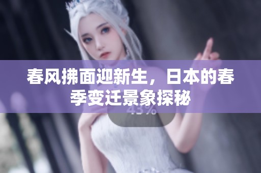 春风拂面迎新生，日本的春季变迁景象探秘