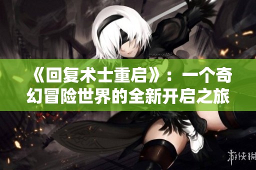 《回复术士重启》：一个奇幻冒险世界的全新开启之旅