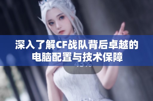 深入了解CF战队背后卓越的电脑配置与技术保障