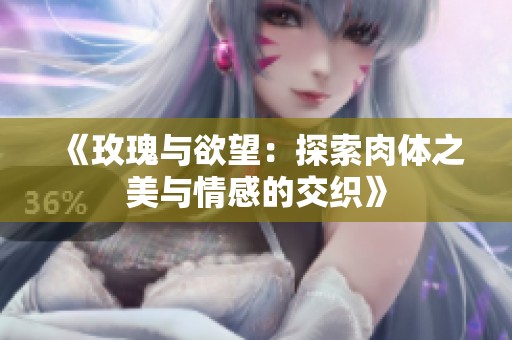《玫瑰与欲望：探索肉体之美与情感的交织》