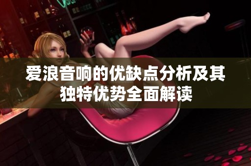 爱浪音响的优缺点分析及其独特优势全面解读