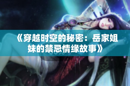《穿越时空的秘密：岳家姐妹的禁忌情缘故事》