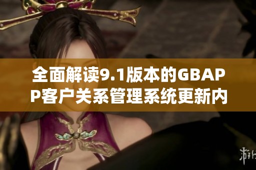 全面解读9.1版本的GBAPP客户关系管理系统更新内容