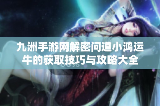 九洲手游网解密问道小鸿运牛的获取技巧与攻略大全