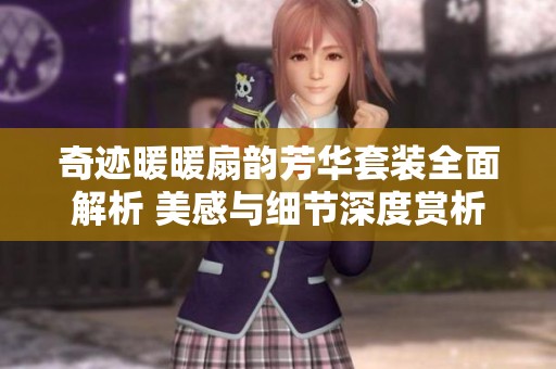 奇迹暖暖扇韵芳华套装全面解析 美感与细节深度赏析