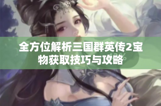全方位解析三国群英传2宝物获取技巧与攻略