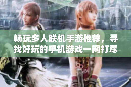 畅玩多人联机手游推荐，寻找好玩的手机游戏一网打尽