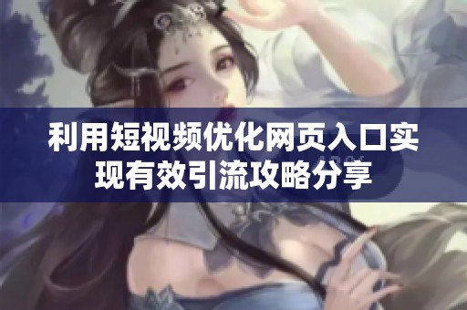 利用短视频优化网页入口实现有效引流攻略分享