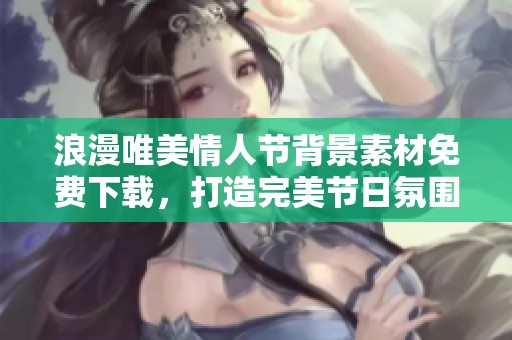 浪漫唯美情人节背景素材免费下载，打造完美节日氛围